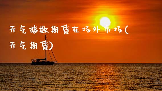 天气指数期货在场外市场(天气期货) (https://www.njaxzs.com/) 期货投资 第1张