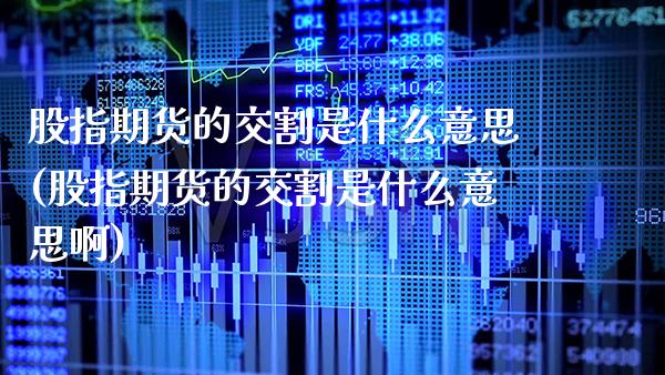 股指期货的交割是什么意思(股指期货的交割是什么意思啊) (https://www.njaxzs.com/) 期货行情 第1张
