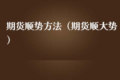 期货顺势方法（期货顺大势） (https://www.njaxzs.com/) 期货直播间 第1张