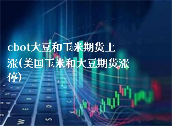 cbot大豆和玉米期货上涨(美国玉米和大豆期货涨停) (https://www.njaxzs.com/) 期货行情 第1张