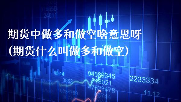 期货中做多和做空啥意思呀(期货什么叫做多和做空) (https://www.njaxzs.com/) 期货行情 第1张