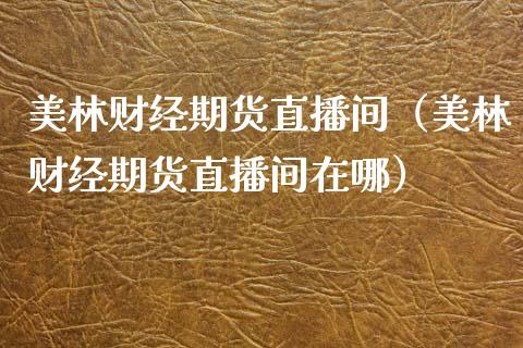 美林财经期货直播间（美林财经期货直播间在哪） (https://www.njaxzs.com/) 期货直播间 第1张