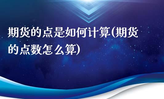 期货的点是如何计算(期货的点数怎么算) (https://www.njaxzs.com/) 期货直播间 第1张