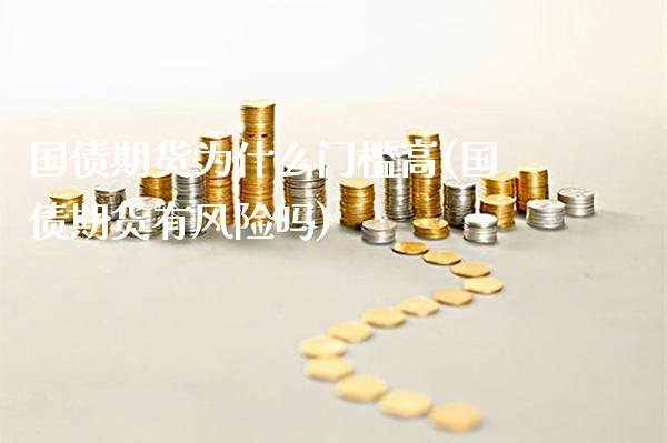 国债期货为什么门槛高(国债期货有风险吗) (https://www.njaxzs.com/) 原油期货 第1张