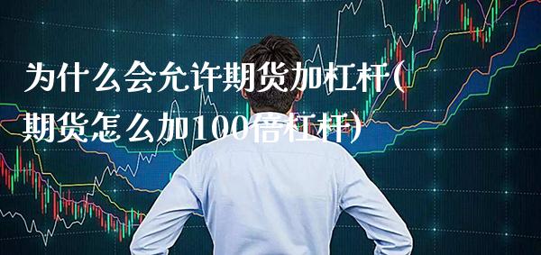 为什么会允许期货加杠杆(期货怎么加100倍杠杆) (https://www.njaxzs.com/) 黄金期货 第1张