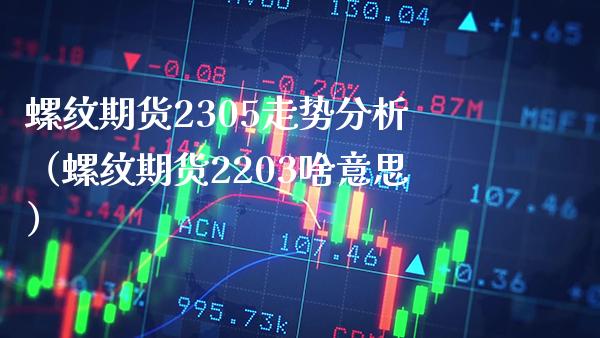 螺纹期货2305走势分析（螺纹期货2203啥意思） (https://www.njaxzs.com/) 期货直播间 第1张