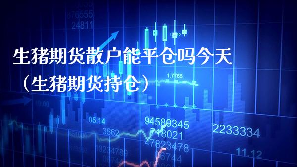 生猪期货散户能平仓吗今天（生猪期货持仓） (https://www.njaxzs.com/) 期货行情 第1张