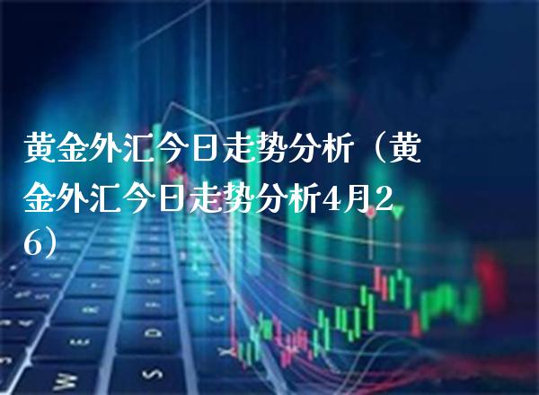 黄金外汇今日走势分析（黄金外汇今日走势分析4月26） (https://www.njaxzs.com/) 期货直播间 第1张