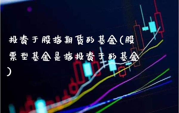 投资于股指期货的基金(股票型基金是指投资于的基金) (https://www.njaxzs.com/) 黄金期货 第1张