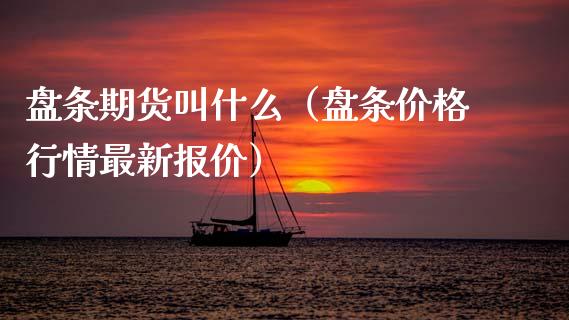 盘条期货叫什么（盘条行情最新报价） (https://www.njaxzs.com/) 期货行情 第1张