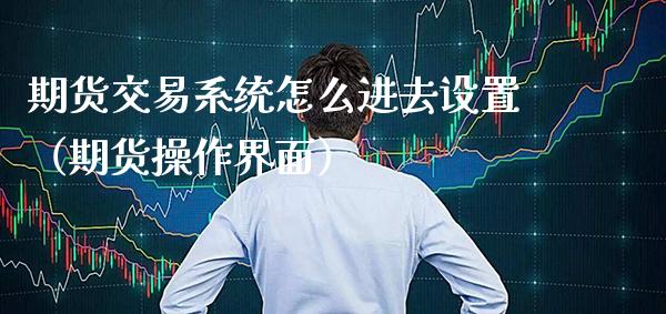 期货交易系统怎么进去设置（期货操作界面） (https://www.njaxzs.com/) 原油期货 第1张