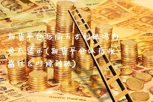 期货平仓后隔天才到账吗为啥不显示(期货平仓以后收益什么时候到账) (https://www.njaxzs.com/) 期货投资 第1张