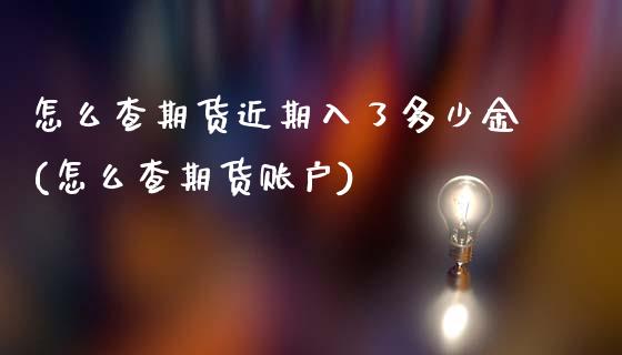 怎么查期货近期入了多少金(怎么查期货账户) (https://www.njaxzs.com/) 原油期货 第1张