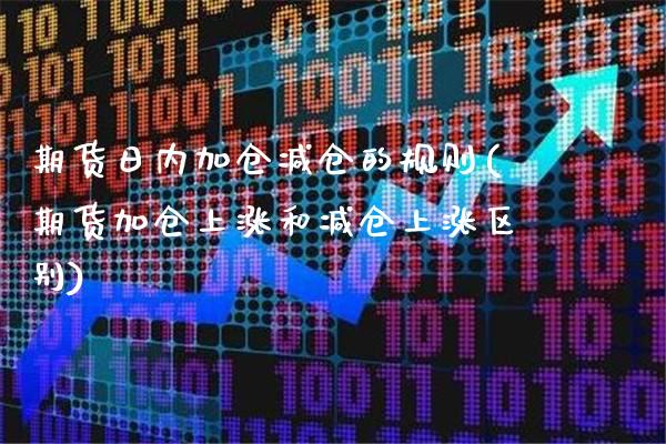 期货日内加仓减仓的规则(期货加仓上涨和减仓上涨区别) (https://www.njaxzs.com/) 期货行情 第1张