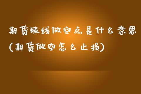 期货破线做空点是什么意思(期货做空怎么止损) (https://www.njaxzs.com/) 期货直播间 第1张