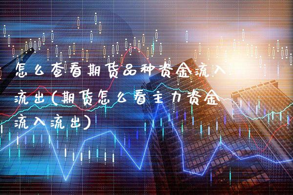 怎么查看期货品种资金流入流出(期货怎么看主力资金流入流出) 期货投资 第1张-爱新财经 怎么查看期货品种资金流入流出(期货怎么看主力资金流入流出) (https://www.njaxzs.com/) 期货投资 第1张