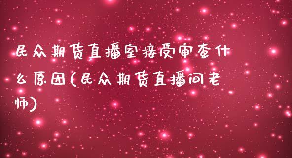 民众期货直播室接受审查什么原因(民众期货直播间老师) (https://www.njaxzs.com/) 期货直播间 第1张