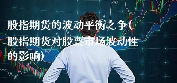 股指期货的波动平衡之争(股指期货对股票市场波动性的影响) (https://www.njaxzs.com/) 期货直播间 第1张