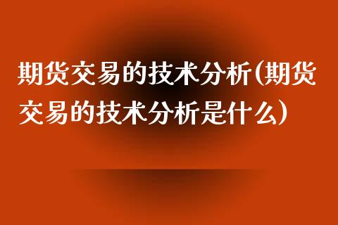 期货交易的技术分析(期货交易的技术分析是什么) (https://www.njaxzs.com/) 内盘期货 第1张