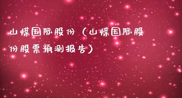 山煤国际股份（山煤国际股份股票预测报告） (https://www.njaxzs.com/) 期货开户 第1张