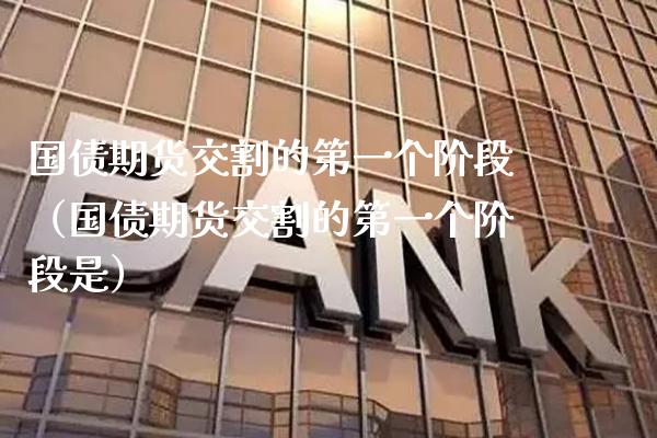 国债期货交割的第一个阶段(国债期货交割的第一个阶段是) 内盘期货 第1张-爱新财经 国债期货交割的第一个阶段(国债期货交割的第一个阶段是) (https://www.njaxzs.com/) 内盘期货 第1张