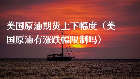 美国原油期货上下幅度（美国原油有涨跌幅吗） (https://www.njaxzs.com/) 期货直播间 第1张