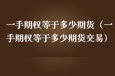 一手期权等于多少期货（一手期权等于多少期货交易） (https://www.njaxzs.com/) 期货直播间 第1张