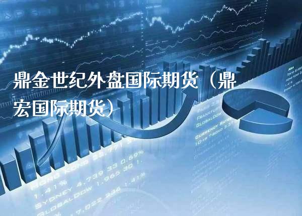 鼎金世纪外盘国际期货（鼎宏国际期货） (https://www.njaxzs.com/) 期货直播间 第1张