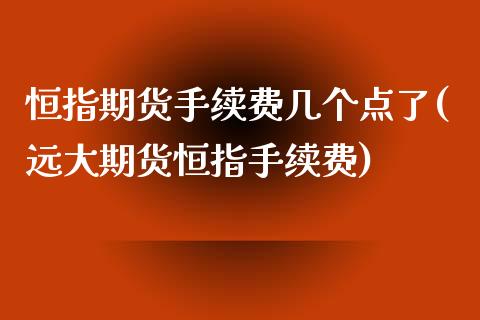 恒指期货手续费几个点了(远大期货恒指手续费) (https://www.njaxzs.com/) 期货行情 第1张