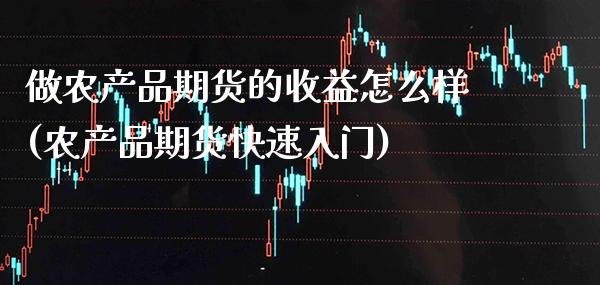 做农产品期货的收益怎么样(农产品期货快速入门) (https://www.njaxzs.com/) 期货行情 第1张