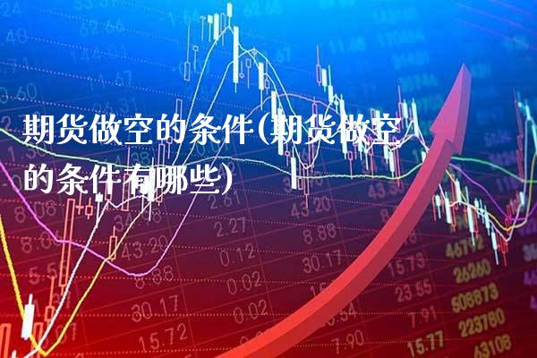 期货做空的条件(期货做空的条件有哪些) (https://www.njaxzs.com/) 期货直播间 第1张