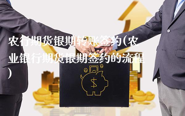 农行期货银期转账签约(农业银行期货银期签约的流程) (https://www.njaxzs.com/) 内盘期货 第1张