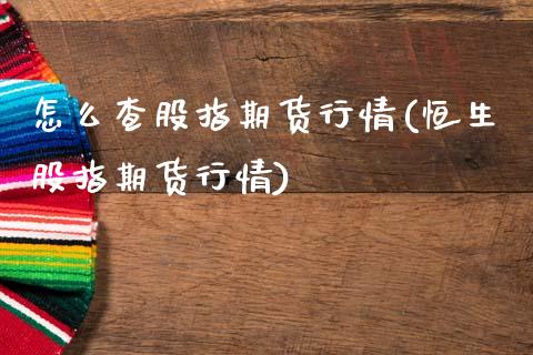 怎么查股指期货行情(恒生股指期货行情) (https://www.njaxzs.com/) 黄金期货 第1张