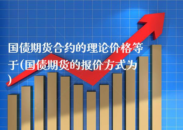国债期货合约的理论价格等于(国债期货的报价方式为) (https://www.njaxzs.com/) 内盘期货 第1张