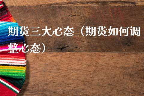 期货三大心态（期货如何调整心态） (https://www.njaxzs.com/) 期货直播间 第1张