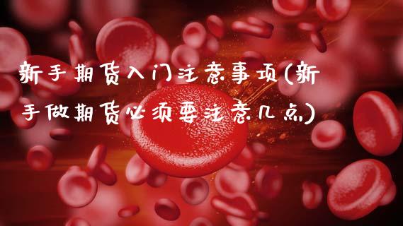 新手期货入门注意事项(新手做期货必须要注意几点) (https://www.njaxzs.com/) 期货开户 第1张