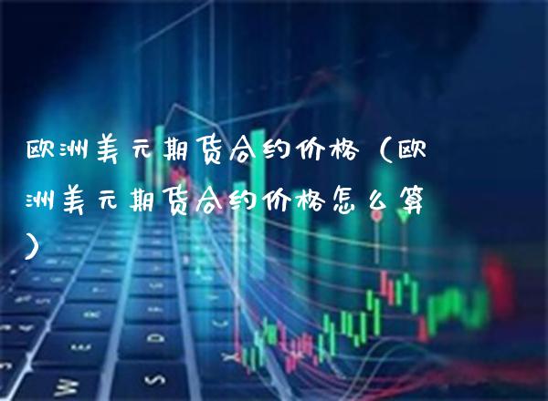 欧洲美元期货合约（欧洲美元期货合约怎么算） (https://www.njaxzs.com/) 内盘期货 第1张