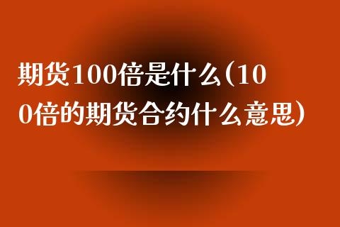 期货100倍是什么(100倍的期货合约什么意思) (https://www.njaxzs.com/) 期货投资 第1张