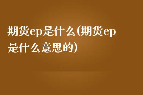 期货ep是什么(期货ep是什么意思的) (https://www.njaxzs.com/) 黄金期货 第1张