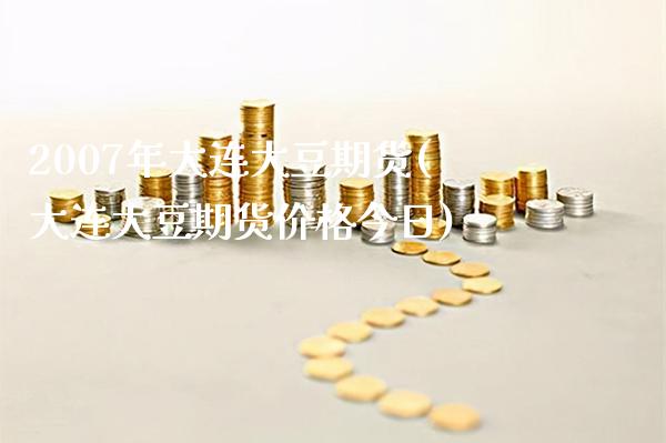 2007年大连大豆期货(大连大豆期货价格今日) (https://www.njaxzs.com/) 内盘期货 第1张