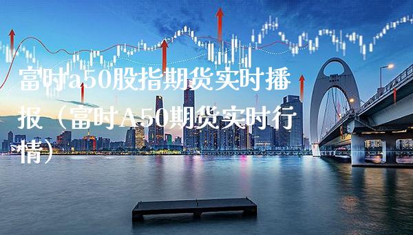 富时a50股指期货实时播报（富时A50期货实时行情） (https://www.njaxzs.com/) 期货直播间 第1张