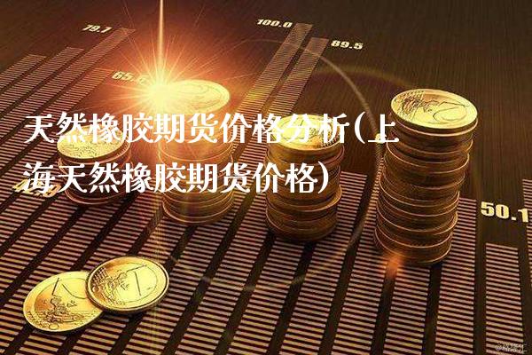 天然橡胶期货价格分析(上海天然橡胶期货价格) (https://www.njaxzs.com/) 内盘期货 第1张