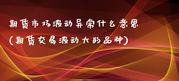 期货市场波动异常什么意思(期货交易波动大的品种) (https://www.njaxzs.com/) 黄金期货 第1张