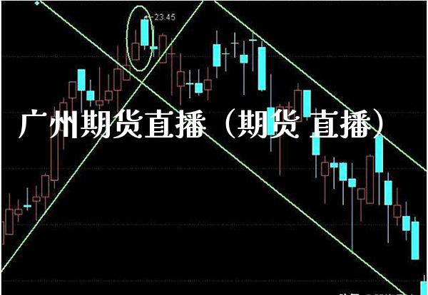 广州期货直播（期货 直播） (https://www.njaxzs.com/) 期货行情 第1张