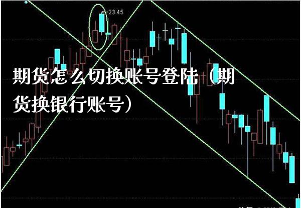 期货怎么切换账号（期货换银行账号） (https://www.njaxzs.com/) 期货直播间 第1张