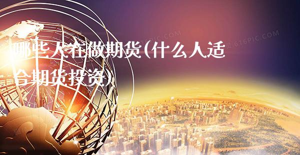 哪些人在做期货(什么人适合期货投资) (https://www.njaxzs.com/) 期货开户 第1张