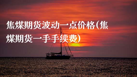 焦煤期货波动一点价格(焦煤期货一手手续费) (https://www.njaxzs.com/) 原油期货 第1张