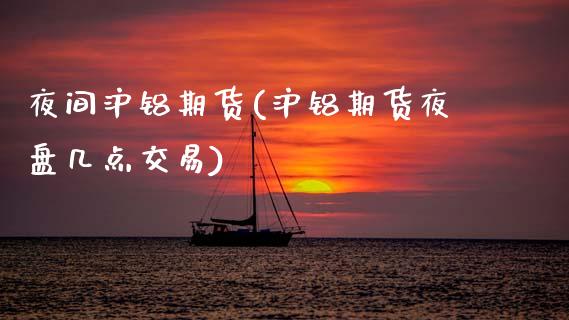 夜间沪铝期货(沪铝期货夜盘几点交易) (https://www.njaxzs.com/) 期货直播间 第1张