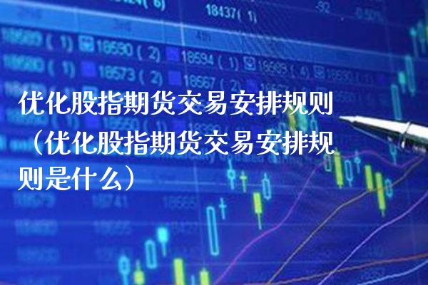 优化股指期货交易安排规则（优化股指期货交易安排规则是什么） (https://www.njaxzs.com/) 期货直播间 第1张