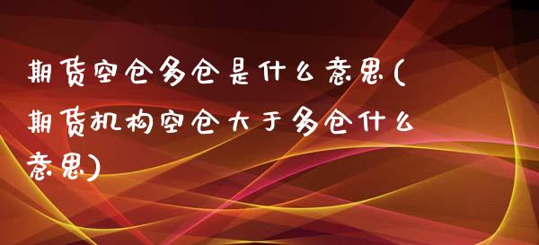 期货空仓多仓是什么意思(期货机构空仓大于多仓什么意思) (https://www.njaxzs.com/) 原油期货 第1张